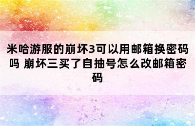 米哈游服的崩坏3可以用邮箱换密码吗 崩坏三买了自抽号怎么改邮箱密码